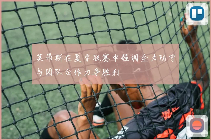 莱昂斯在夏季联赛中强调全力防守与团队合作力争胜利