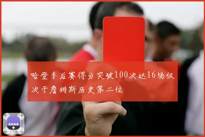 哈登季后赛得分突破100次达16场仅次于詹姆斯历史第二位