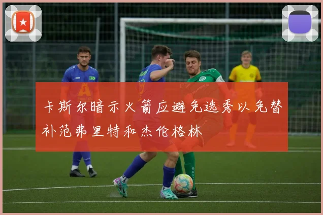卡斯尔暗示火箭应避免选秀以免替补范弗里特和杰伦格林