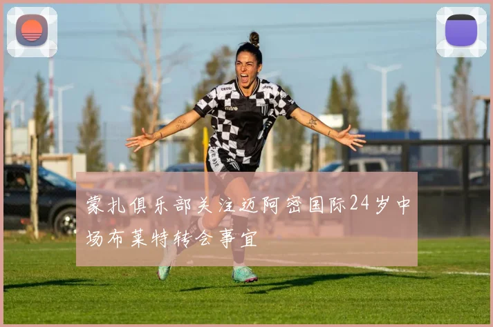 蒙扎俱乐部关注迈阿密国际24岁中场布莱特转会事宜
