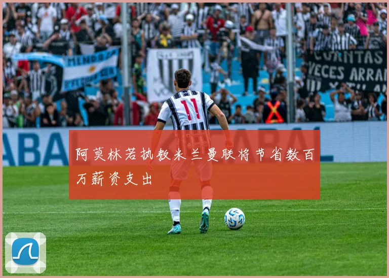 阿莫林若执教米兰曼联将节省数百万薪资支出