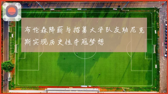 布伦森降薪与招募大学队友助尼克斯实现历史性夺冠梦想