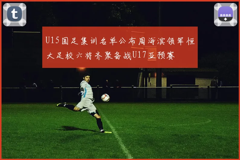 U15国足集训名单公布周海滨领军恒大足校六将齐聚备战U17亚预赛