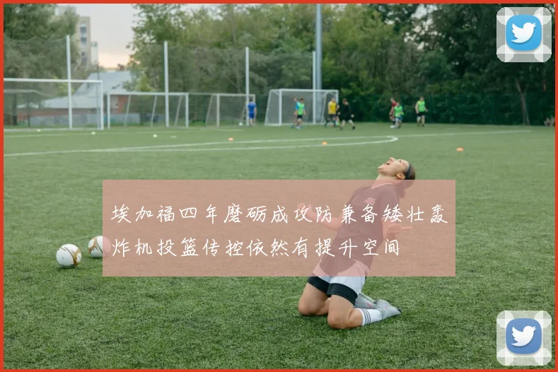 埃加福四年磨砺成攻防兼备矮壮轰炸机投篮传控依然有提升空间