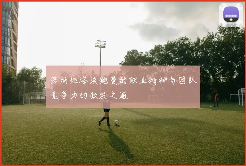 若纳坦塔谈鲍曼的职业精神与团队竞争力的激发之道