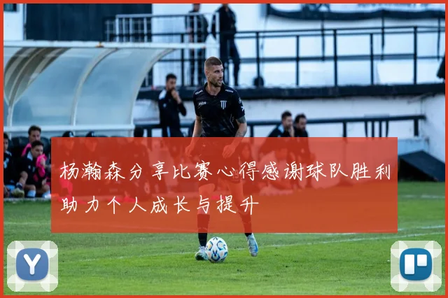 杨瀚森分享比赛心得感谢球队胜利助力个人成长与提升