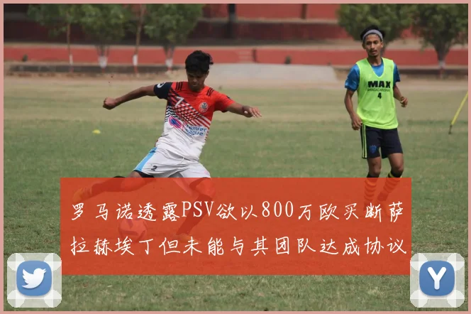 罗马诺透露PSV欲以800万欧买断萨拉赫埃丁但未能与其团队达成协议