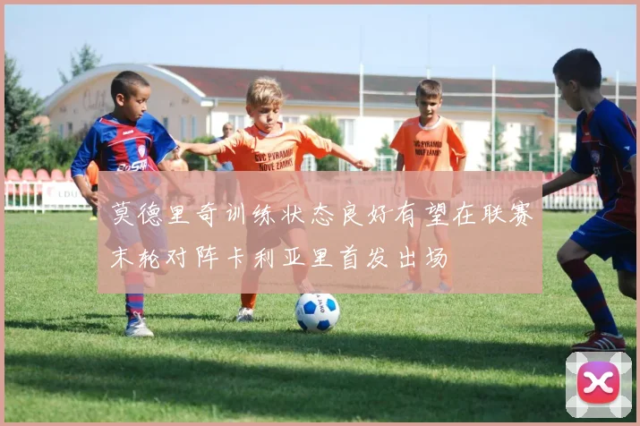 莫德里奇训练状态良好有望在联赛末轮对阵卡利亚里首发出场