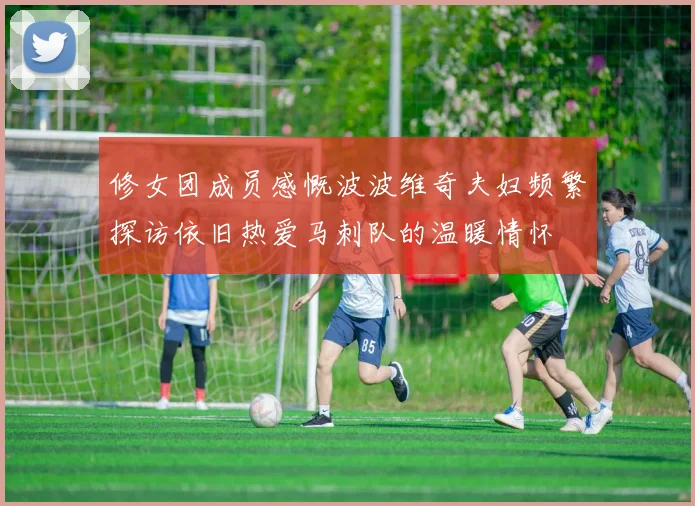 修女团成员感慨波波维奇夫妇频繁探访依旧热爱马刺队的温暖情怀